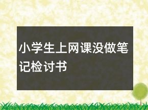 小學(xué)生上網(wǎng)課沒(méi)做筆記檢討書