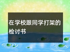 在學(xué)校跟同學(xué)打架的檢討書