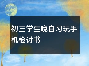 初三學生晚自習玩手機檢討書
