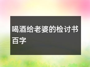 喝酒給老婆的檢討書百字