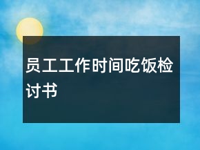 員工工作時(shí)間吃飯檢討書
