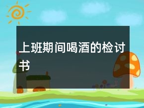 上班期間喝酒的檢討書(shū)