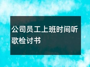 公司員工上班時間聽歌檢討書