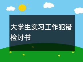 大學(xué)生實習(xí)工作犯錯檢討書