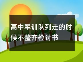 高中軍訓(xùn)隊(duì)列走的時(shí)候不整齊檢討書
