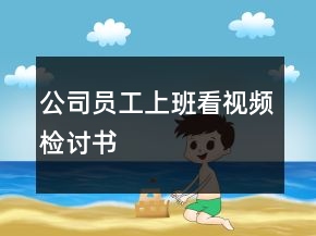 公司員工上班看視頻檢討書