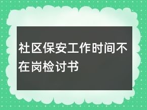社區(qū)保安工作時間不在崗檢討書