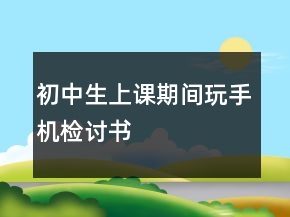 初中生上課期間玩手機檢討書