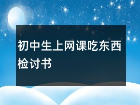 初中生上網(wǎng)課吃東西檢討書