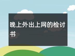 晚上外出上網(wǎng)的檢討書(shū)