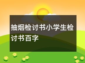 抽煙檢討書小學(xué)生檢討書百字