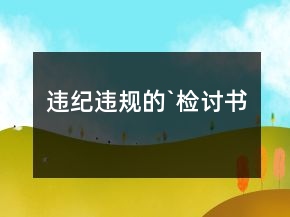 違紀(jì)違規(guī)的`檢討書(shū)