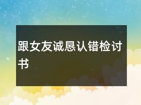 跟女友誠懇認(rèn)錯檢討書