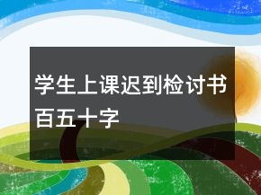 學(xué)生上課遲到檢討書百五十字