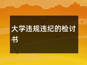 大學(xué)違規(guī)違紀(jì)的檢討書(shū)