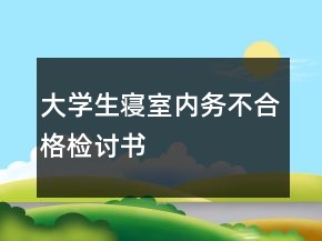 大學(xué)生寢室內(nèi)務(wù)不合格檢討書(shū)