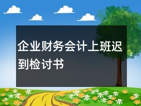 企業(yè)財務(wù)會計上班遲到檢討書