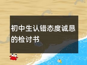 初中生認(rèn)錯(cuò)態(tài)度誠懇的檢討書