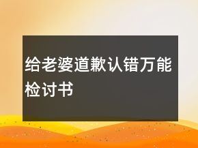 給老婆道歉認(rèn)錯(cuò)萬能檢討書