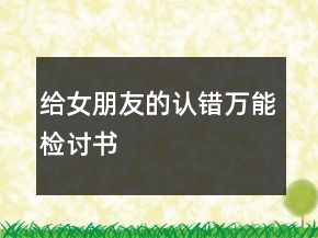 給女朋友的認(rèn)錯(cuò)萬能檢討書