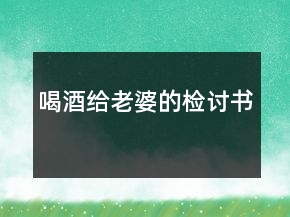 喝酒給老婆的檢討書(shū)