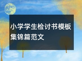 小學(xué)學(xué)生檢討書模板集錦篇范文