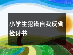 小學(xué)生犯錯(cuò)自我反省檢討書