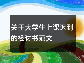 關(guān)于大學(xué)生上課遲到的檢討書范文