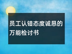 員工認(rèn)錯(cuò)態(tài)度誠(chéng)懇的萬(wàn)能檢討書
