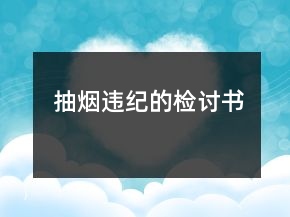 抽煙違紀(jì)的檢討書(shū)