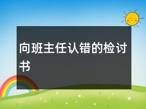 向班主任認(rèn)錯的檢討書