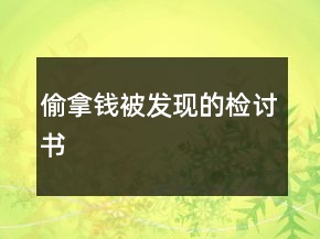 偷拿錢(qián)被發(fā)現(xiàn)的檢討書(shū)