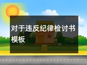 對于違反紀律檢討書模板