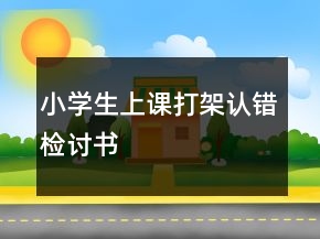 小學(xué)生上課打架認(rèn)錯(cuò)檢討書(shū)