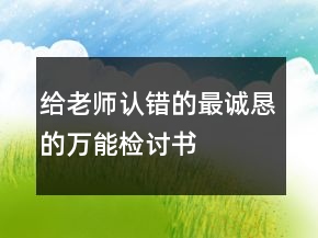 給老師認錯的最誠懇的萬能檢討書