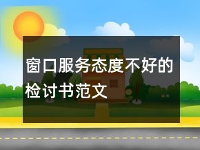 窗口服務態(tài)度不好的檢討書范文