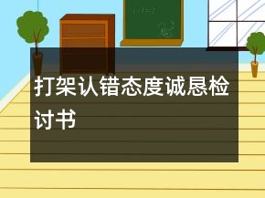 打架認錯態(tài)度誠懇檢討書