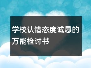 學(xué)校認(rèn)錯(cuò)態(tài)度誠(chéng)懇的萬(wàn)能檢討書