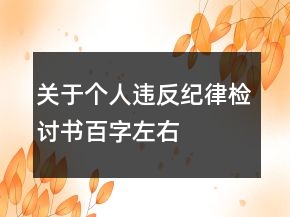 關(guān)于個(gè)人違反紀(jì)律檢討書(shū)百字左右