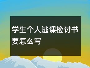學(xué)生個(gè)人逃課檢討書要怎么寫