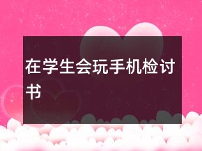 在學(xué)生會(huì)玩手機(jī)檢討書