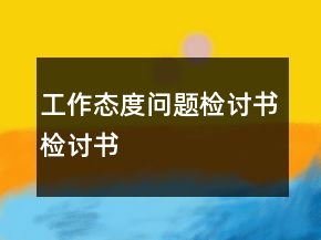 工作態(tài)度問題檢討書檢討書