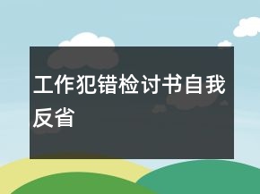 工作犯錯(cuò)檢討書自我反省