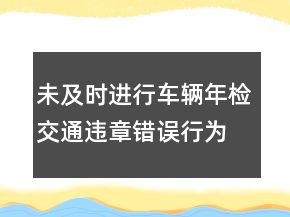 未及時(shí)進(jìn)行車(chē)輛年檢交通違章錯(cuò)誤行為檢討書(shū)