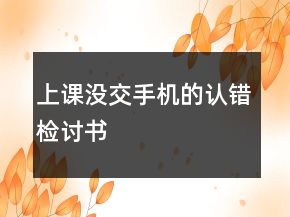 上課沒(méi)交手機(jī)的認(rèn)錯(cuò)檢討書