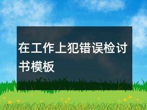 在工作上犯錯(cuò)誤檢討書模板