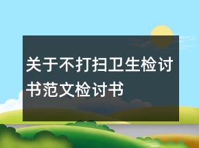 關(guān)于不打掃衛(wèi)生檢討書范文檢討書