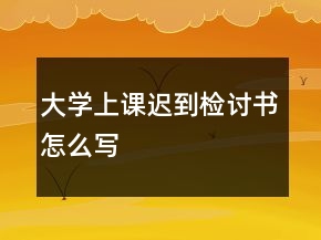 大學(xué)上課遲到檢討書怎么寫