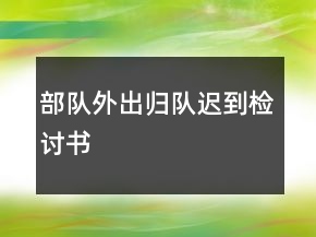 部隊外出歸隊遲到檢討書