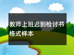 教師上班遲到檢討書(shū)格式樣本